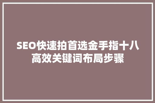 SEO快速拍首选金手指十八高效关键词布局步骤