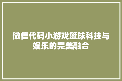 微信代码小游戏篮球科技与娱乐的完美融合