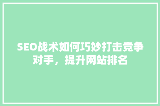 SEO战术如何巧妙打击竞争对手，提升网站排名  第1张