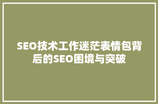 SEO技术工作迷茫表情包背后的SEO困境与突破