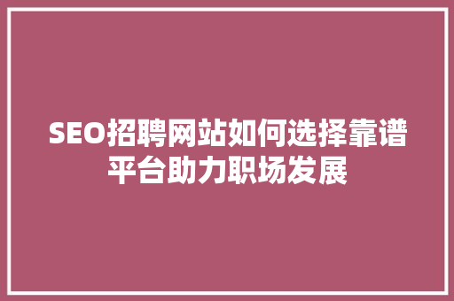 SEO招聘网站如何选择靠谱平台助力职场发展