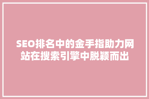 SEO排名中的金手指助力网站在搜索引擎中脱颖而出