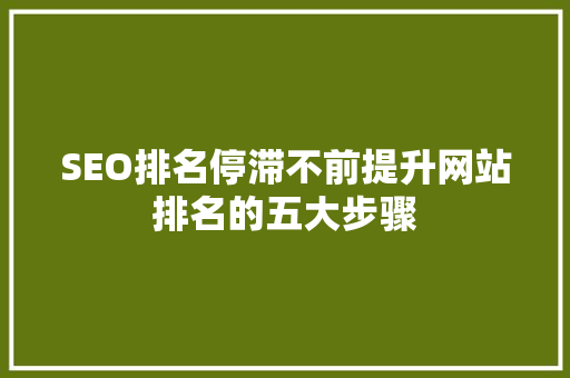 SEO排名停滞不前提升网站排名的五大步骤