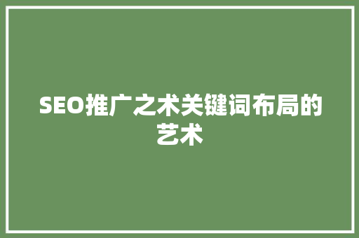 SEO推广之术关键词布局的艺术  第1张