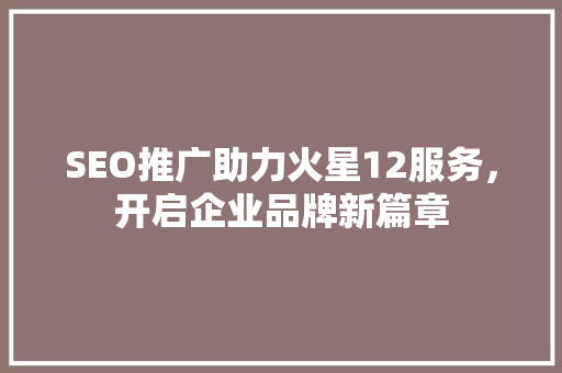 SEO推广助力火星12服务，开启企业品牌新篇章  第1张