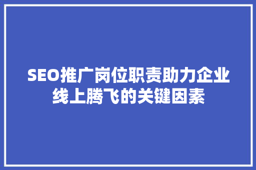SEO推广岗位职责助力企业线上腾飞的关键因素  第1张