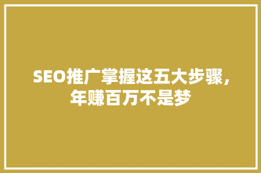 SEO推广掌握这五大步骤，年赚百万不是梦  第1张