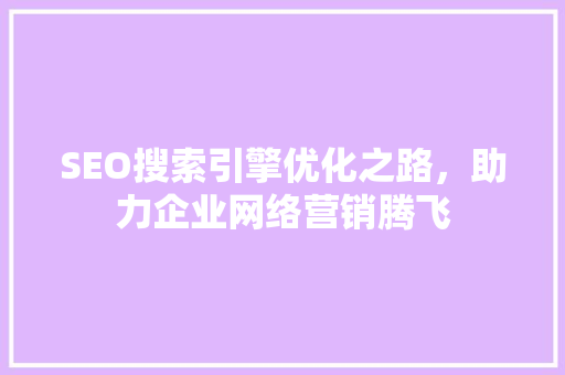 SEO搜索引擎优化之路，助力企业网络营销腾飞  第1张
