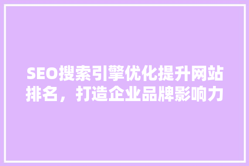 SEO搜索引擎优化提升网站排名，打造企业品牌影响力