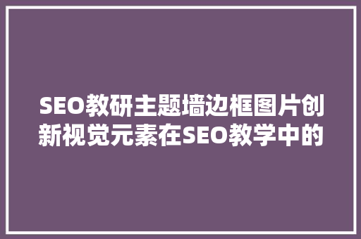 SEO教研主题墙边框图片创新视觉元素在SEO教学中的应用与探索  第1张