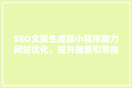 SEO文案生成器小程序助力网站优化，提升搜索引擎排名
