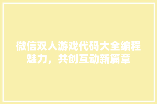 微信双人游戏代码大全编程魅力，共创互动新篇章
