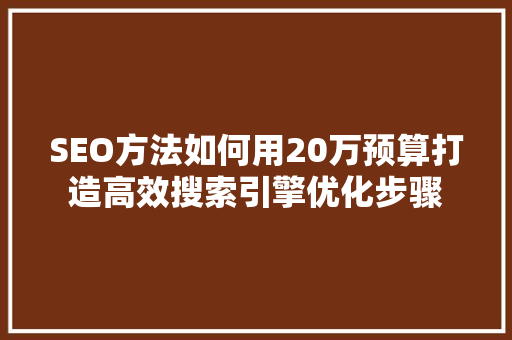 SEO方法如何用20万预算打造高效搜索引擎优化步骤