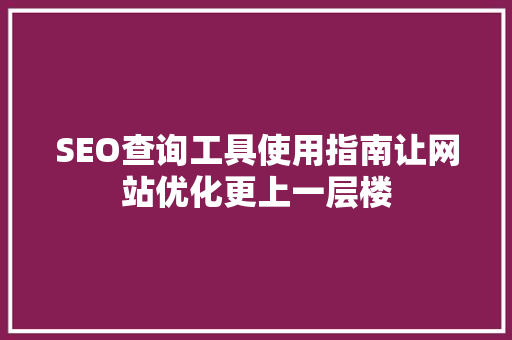 SEO查询工具使用指南让网站优化更上一层楼  第1张