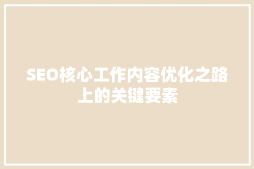 SEO核心工作内容优化之路上的关键要素  第1张