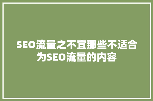 SEO流量之不宜那些不适合为SEO流量的内容  第1张