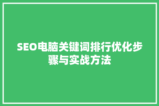 SEO电脑关键词排行优化步骤与实战方法