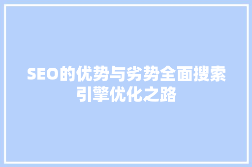 SEO的优势与劣势全面搜索引擎优化之路