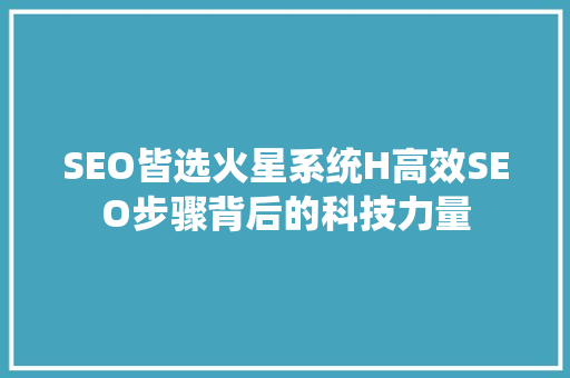 SEO皆选火星系统H高效SEO步骤背后的科技力量  第1张