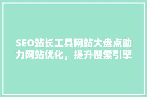 SEO站长工具网站大盘点助力网站优化，提升搜索引擎排名  第1张