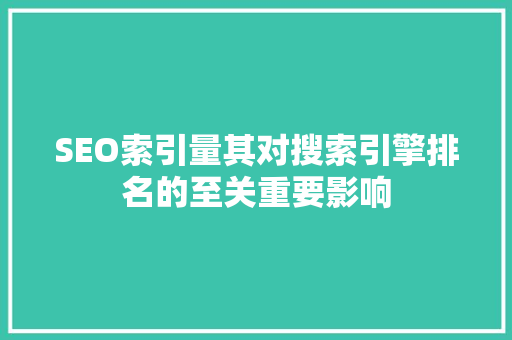 SEO索引量其对搜索引擎排名的至关重要影响  第1张