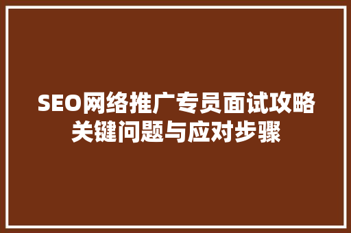 SEO网络推广专员面试攻略关键问题与应对步骤  第1张