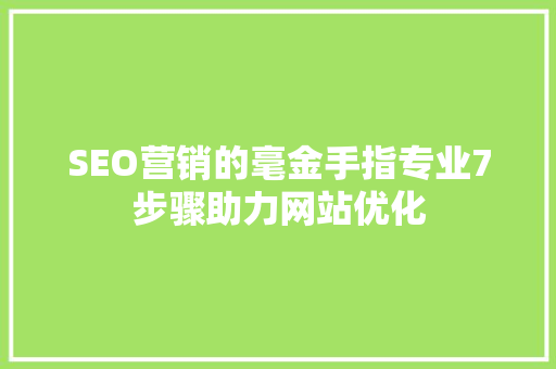 SEO营销的毫金手指专业7步骤助力网站优化