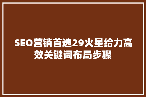 SEO营销首选29火星给力高效关键词布局步骤  第1张