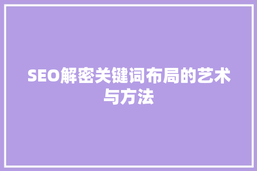 SEO解密关键词布局的艺术与方法