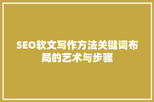 SEO软文写作方法关键词布局的艺术与步骤