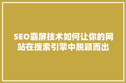 SEO霸屏技术如何让你的网站在搜索引擎中脱颖而出