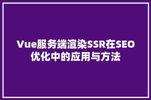 Vue服务端渲染SSR在SEO优化中的应用与方法