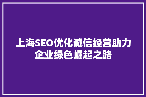 上海SEO优化诚信经营助力企业绿色崛起之路  第1张