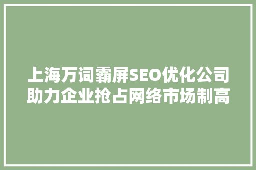 上海万词霸屏SEO优化公司助力企业抢占网络市场制高点  第1张