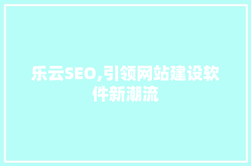 乐云SEO,引领网站建设软件新潮流
