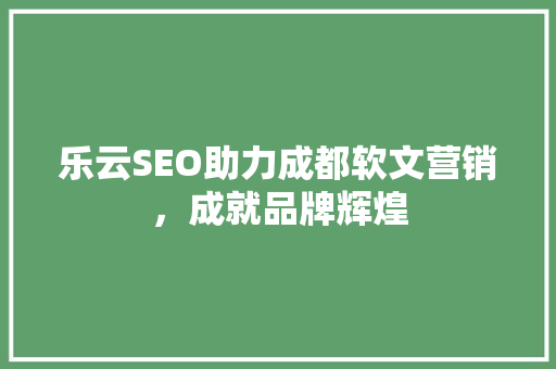 乐云SEO助力成都软文营销，成就品牌辉煌  第1张