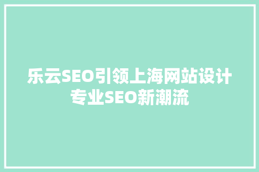 乐云SEO引领上海网站设计专业SEO新潮流