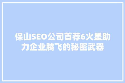保山SEO公司首荐6火星助力企业腾飞的秘密武器