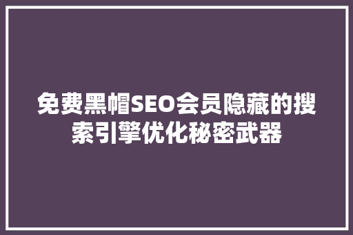 免费黑帽SEO会员隐藏的搜索引擎优化秘密武器
