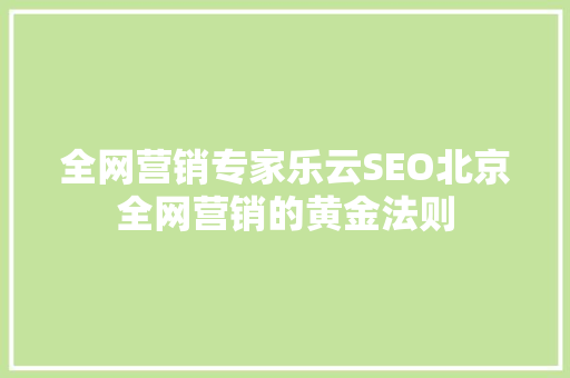 全网营销专家乐云SEO北京全网营销的黄金法则