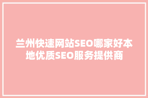 兰州快速网站SEO哪家好本地优质SEO服务提供商