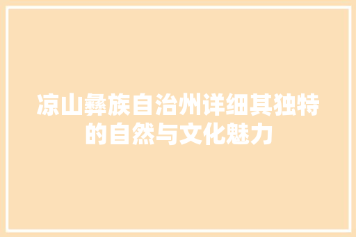 凉山彝族自治州详细其独特的自然与文化魅力
