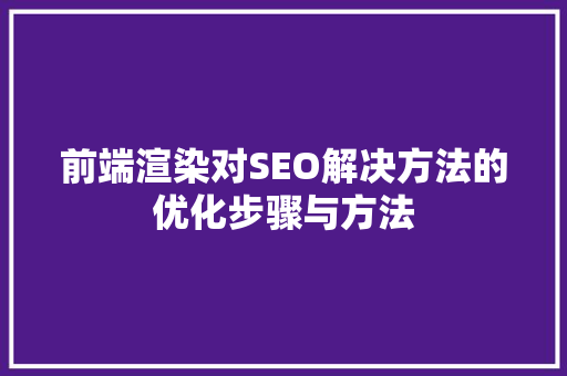 前端渲染对SEO解决方法的优化步骤与方法