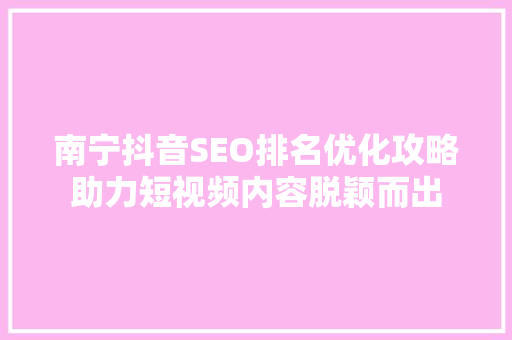 南宁抖音SEO排名优化攻略助力短视频内容脱颖而出