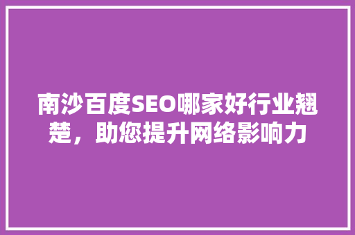 南沙百度SEO哪家好行业翘楚，助您提升网络影响力