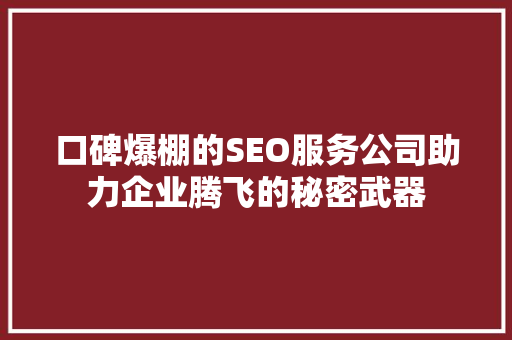 口碑爆棚的SEO服务公司助力企业腾飞的秘密武器
