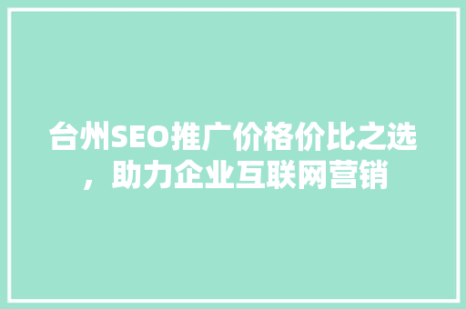 台州SEO推广价格价比之选，助力企业互联网营销