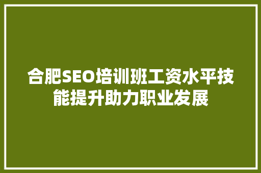 合肥SEO培训班工资水平技能提升助力职业发展