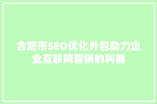 合肥市SEO优化外包助力企业互联网营销的利器