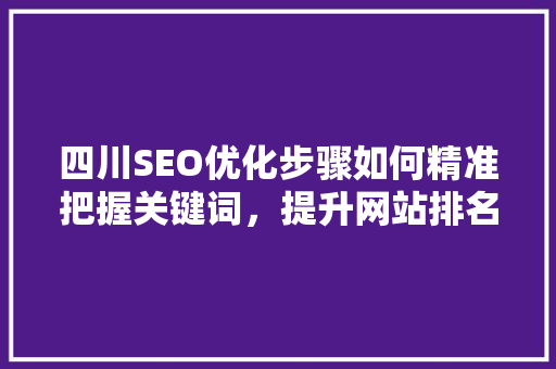 四川SEO优化步骤如何精准把握关键词，提升网站排名
